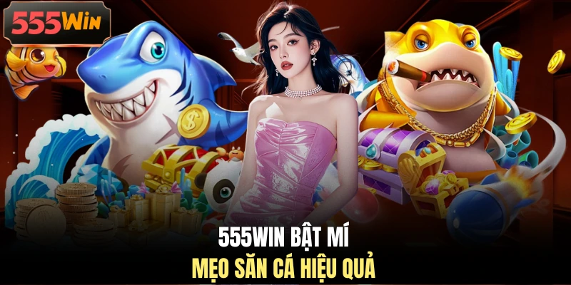 555WIN bật mí mẹo săn cá hiệu quả