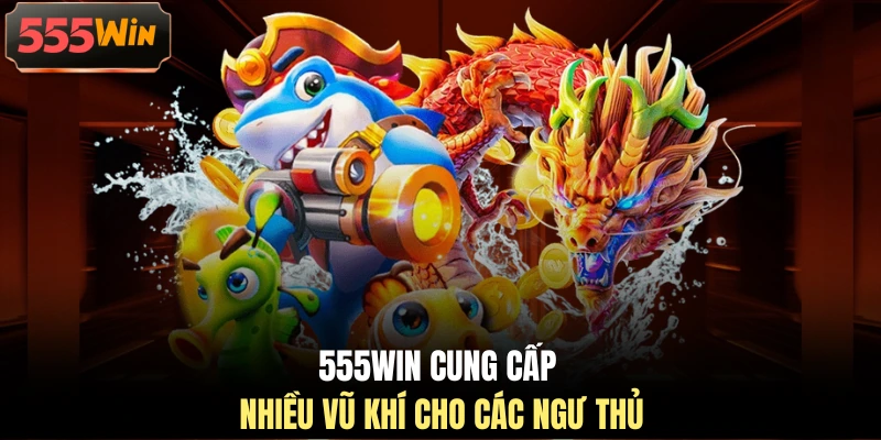 555WIN cung cấp nhiều vũ khí cho các ngư thủ