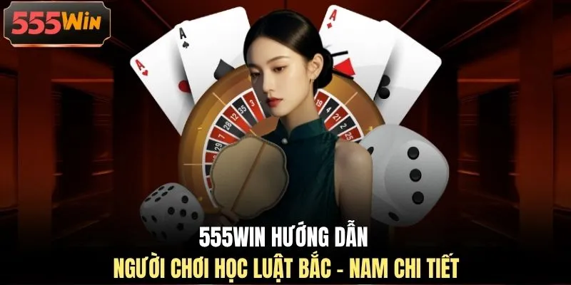 555WIN hướng dẫn người chơi học luật Bắc - Nam chi tiết