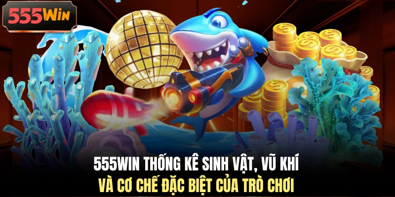 555WIN thống kê sinh vật, vũ khí và cơ chế đặc biệt của trò chơi