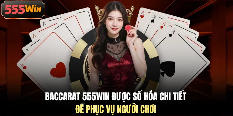 Baccarat 555WIN được số hóa chi tiết để phục vụ người chơi