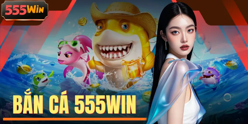 Bắn Cá 555WIN - 999+ Kho Báu Dưới Lòng Biển Chờ Khám Phá