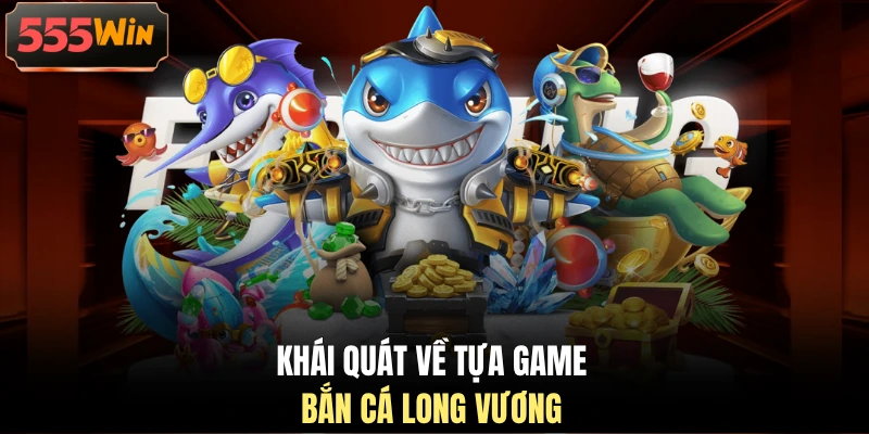 Bắn Cá Long Vương 555WIN - Ngư Trường Đẳng Cấp Số 1