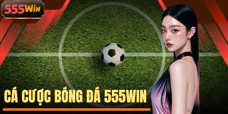 Cá Cược Bóng Đá 555WIN - Bắt Trọn Trận Cầu Bứt Phá Đam Mê