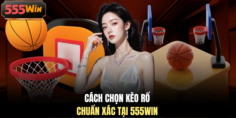 Cách chọn kèo rổ chuẩn xác tại 555WIN