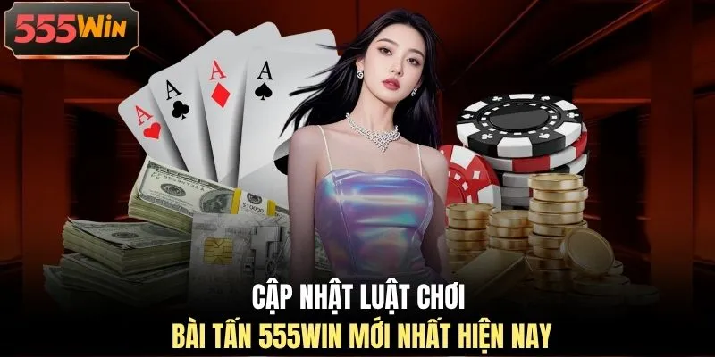 Cập nhật luật chơi bài tấn 555WIN mới nhất hiện nay