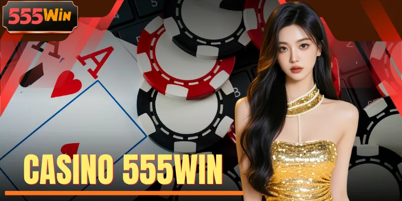 Casino 555WIN - Thiên Đường Bài Bạc Với Vốn Khởi Điểm 10K