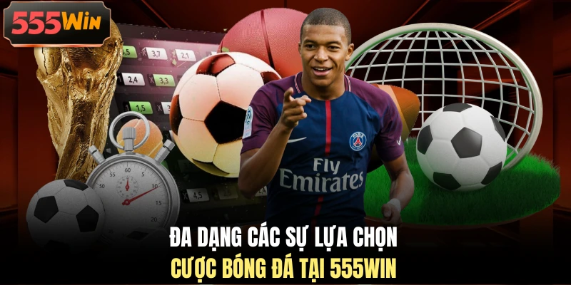 Đa dạng các sự lựa chọn cược bóng đá tại 555WIN