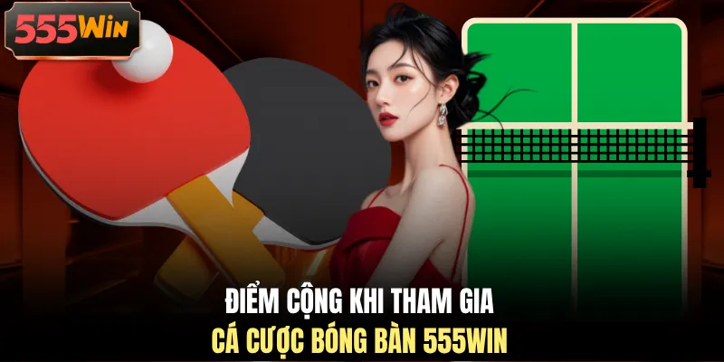 Điểm cộng khi tham gia cá cược bóng bàn 555WIN