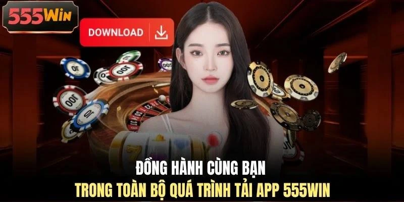 Đồng hành cùng bạn trong toàn bộ quá trình tải app 555WIN