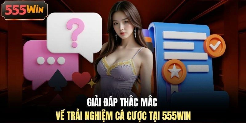 Giải đáp thắc mắc về trải nghiệm cá cược tại 555WIN