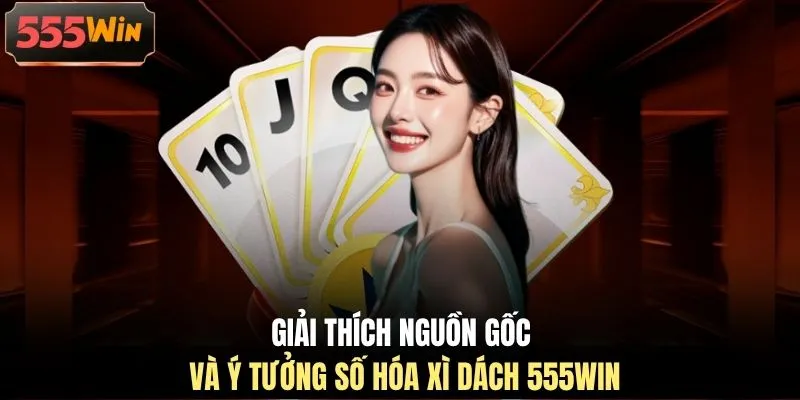 Giải thích nguồn gốc và ý tưởng số hóa xì dách 555WIN