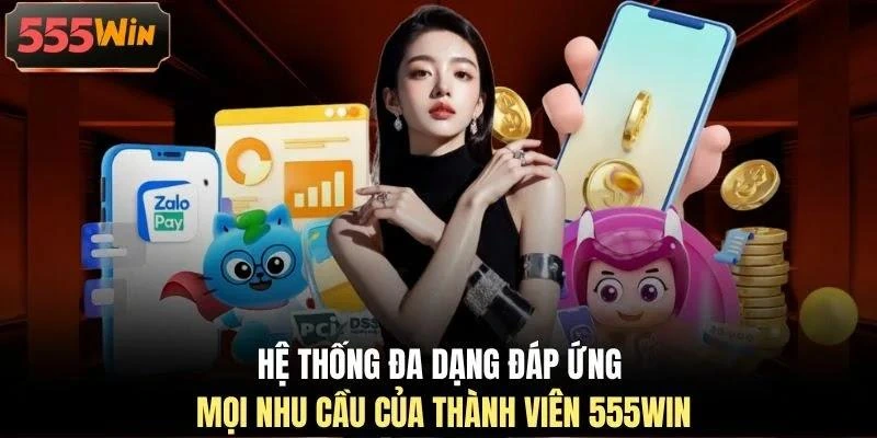 Hệ thống đa dạng đáp ứng mọi nhu cầu của thành viên 555WIN