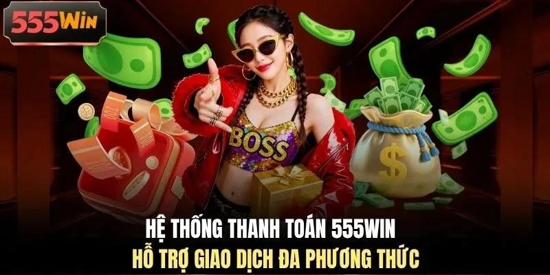 Hệ thống thanh toán 555WIN hỗ trợ giao dịch đa phương thức