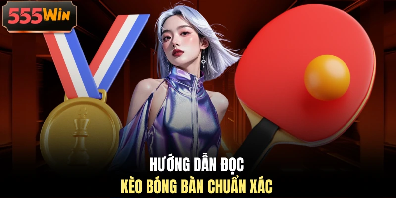 Hướng dẫn đọc kèo bóng bàn chuẩn xác