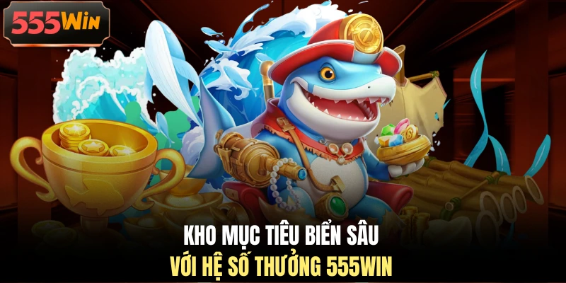 Kho mục tiêu biển sâu với hệ số thưởng 555WIN