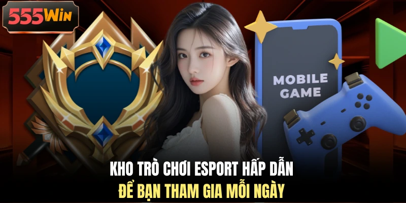 Kho trò chơi Esport hấp dẫn để bạn tham gia mỗi ngày
