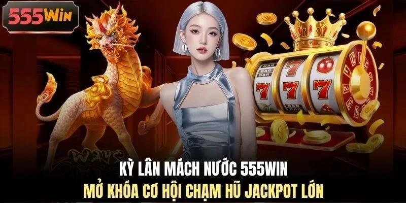 ky-lan-mach-nuoc-555win-mo-khoa-co-hoi-cham-hu-jackpot-lon Kỳ Lân Mách Nước 555WIN mở khóa cơ hội chạm hũ jackpot lớn