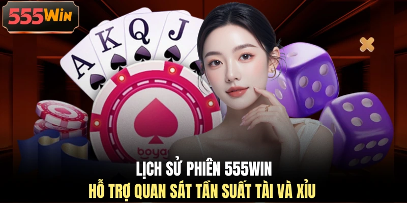 Lịch sử phiên 555WIN hỗ trợ quan sát tần suất Tài và Xỉu