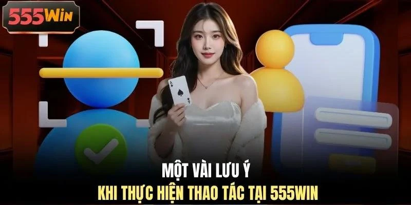 mot-vai-luu-y-khi-thuc-hien-thao-tac-tai-555win Một vài lưu ý khi thực hiện thao tác tại 555WIN