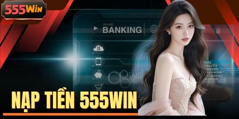 Nạp Tiền 555WIN - Quy Trình 04 Bước Chuẩn Chỉnh Từ A Đến Z