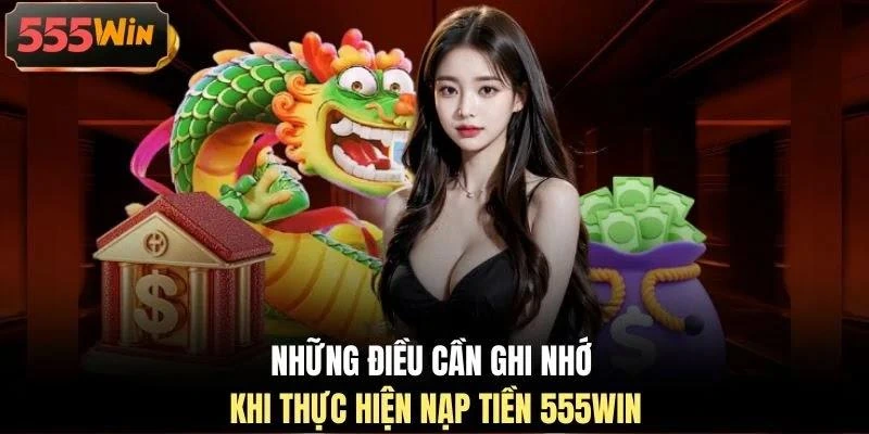 nhung-dieu-can-ghi-nho-khi-thuc-hien-nap-tien-555win Những điều cần ghi nhớ khi thực hiện nạp tiền 555WIN