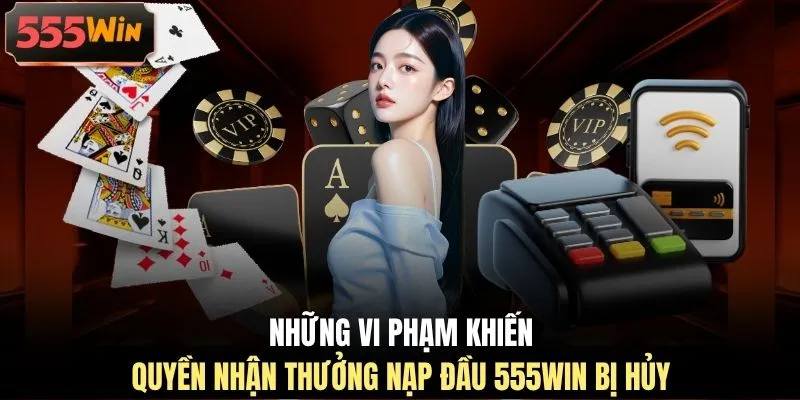 Những vi phạm khiến quyền nhận thưởng nạp đầu 555WIN bị hủy 