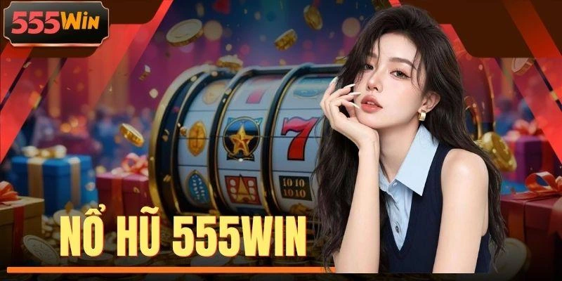 Nổ Hũ 555WIN - Sân Chơi Jackpot Đỉnh Cao Tỷ Lệ RTP Hơn 98%