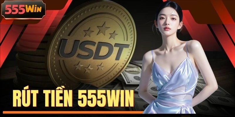 Rút Tiền 555WIN - Hướng Dẫn Quy Trình Giao Dịch 04 Bước