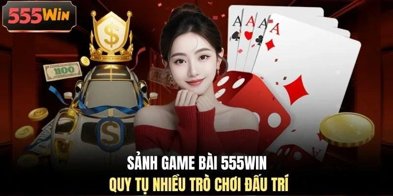 Sảnh game bài 555WIN quy tụ nhiều trò chơi đấu trí