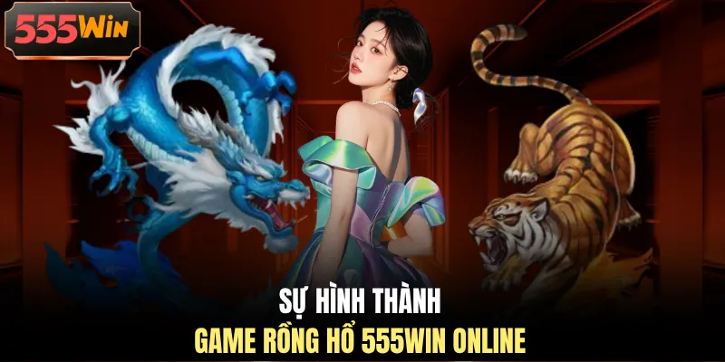 Sự hình thành game Rồng Hổ 555WIN online