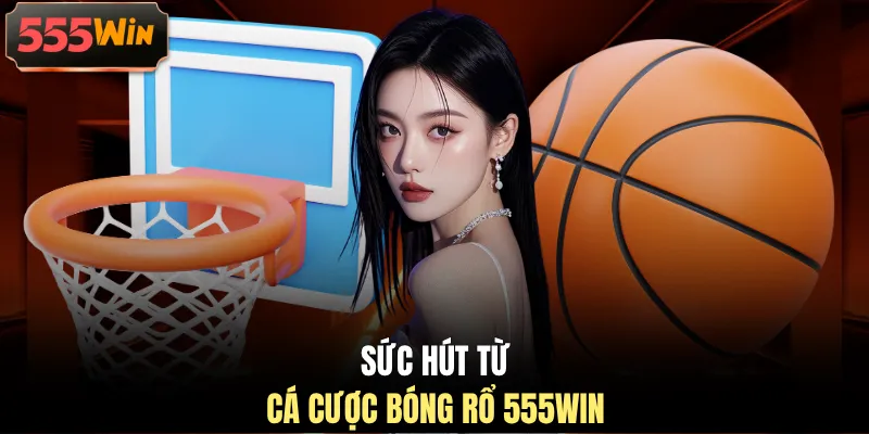 Sức hút từ cá cược bóng rổ 555WIN