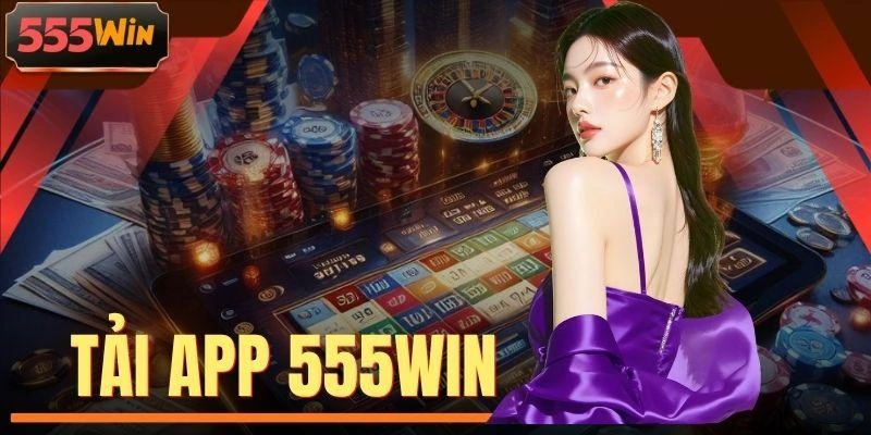 Tải App 555WIN - Cánh Cửa Dẫn Vào Thế Giới Giải Trí Top 1
