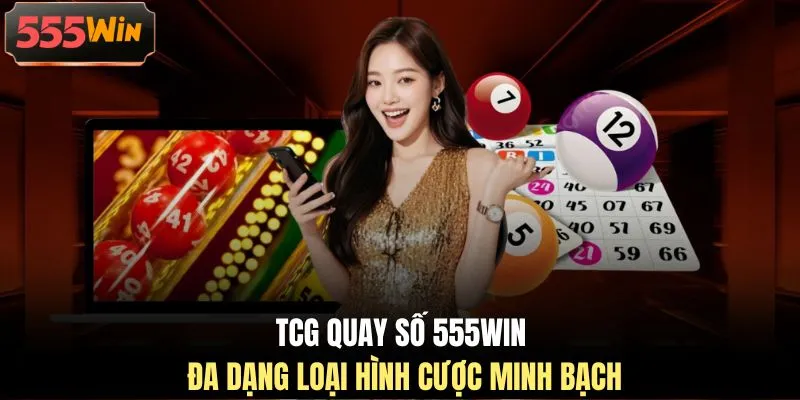 TCG quay số 555WIN đa dạng loại hình cược minh bạch