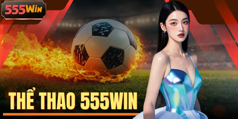 Thể Thao 555WIN Cập Nhật Tỷ Lệ Kèo Siêu Cạnh Tranh Mỗi Ngày