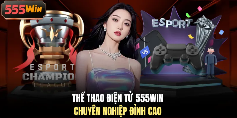 Thể thao điện tử 555WIN chuyên nghiệp đỉnh cao