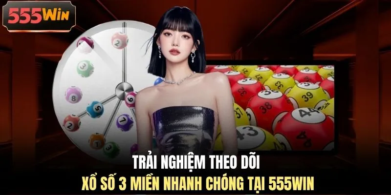 Trải nghiệm theo dõi xổ số 3 miền nhanh chóng tại 555WIN