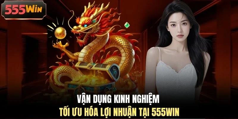 van-dung-kinh-nghiem-toi-uu-hoa-loi-nhuan-tai-555win Vận dụng kinh nghiệm tối ưu hóa lợi nhuận tại 555WIN