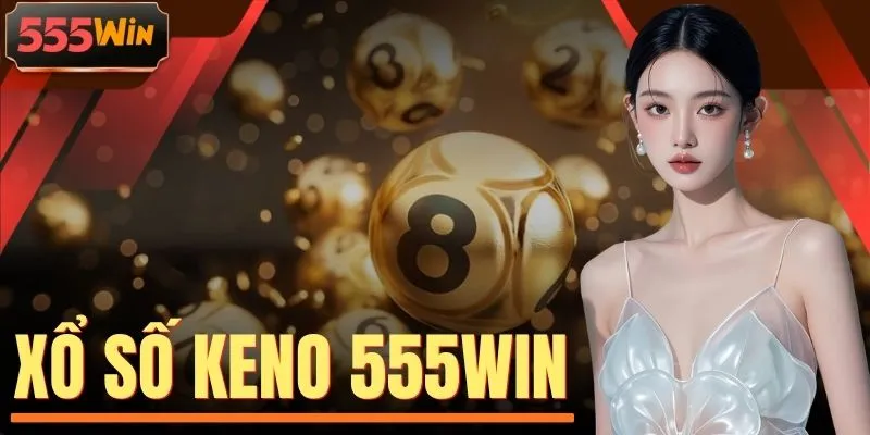 Xổ Số Keno 555WIN - Quay Số 60s Săn Thưởng 2 Tỷ Đồng